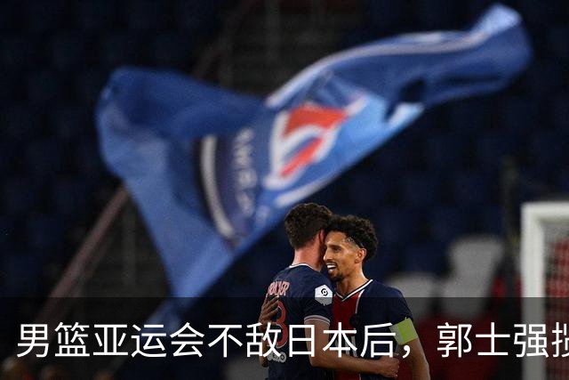 男篮亚运会不敌日本后，郭士强揽责难服众，只有王治郅敢说大实话
